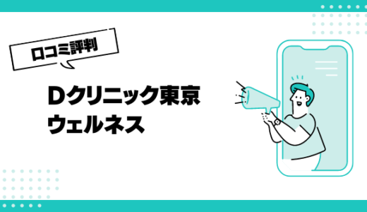 Dクリニック東京ウェルネスの口コミはやばいって本当？評判を徹底解説