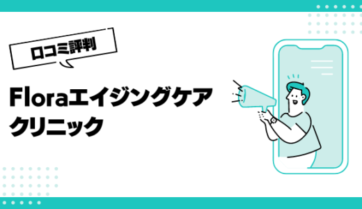 Floraエイジングケアクリニックの口コミはやばいって本当？評判を徹底解説