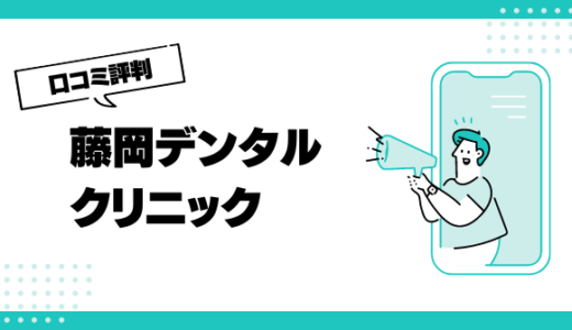 藤岡デンタルクリニックの口コミはやばいって本当？評判を徹底解説