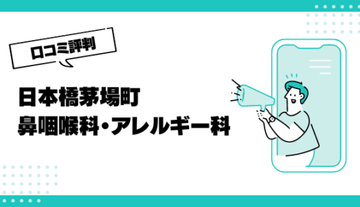 日本橋茅場町鼻咽喉科・アレルギー科の口コミはやばいって本当？評判を徹底解説