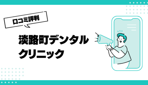 淡路町デンタルクリニックの口コミはやばいって本当？評判を徹底解説