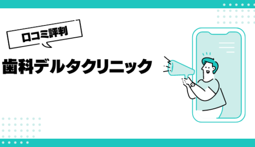 歯科デルタクリニック虎ノ門・新橋・東京の口コミはやばいって本当？評判を徹底解説