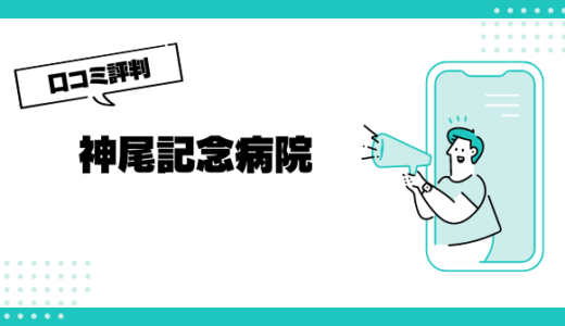 神尾記念病院の口コミはやばいって本当？評判を徹底解説