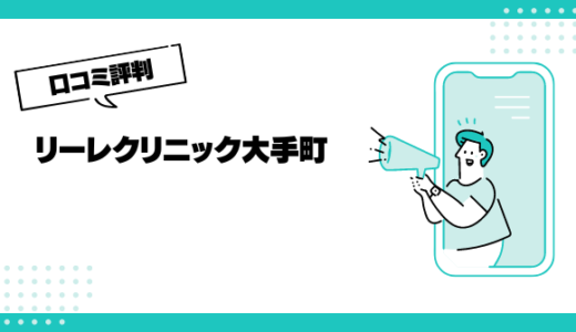 リーレクリニック大手町の口コミはやばいって本当？評判を徹底解説