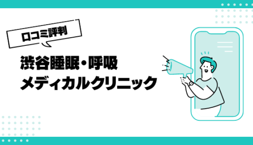 渋谷睡眠・呼吸メディカルクリニックの口コミはやばいって本当？評判を徹底解説