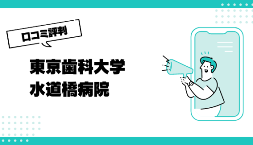 東京歯科大学水道橋病院の口コミはやばいって本当？評判を徹底解説