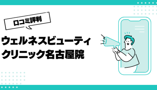 ウェルネスビューティクリニック名古屋院の口コミはやばいって本当？評判を徹底解説