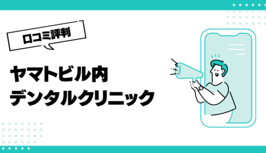 ヤマトビル内デンタルクリニックの口コミはやばいって本当？評判を徹底解説