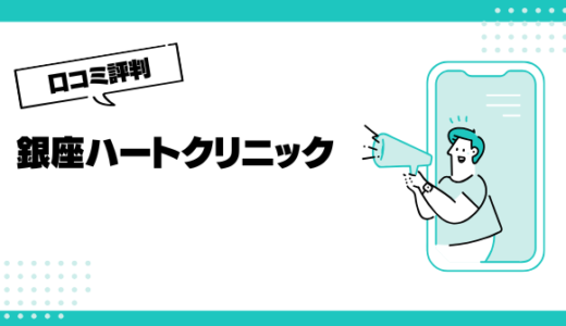 銀座ハートクリニックの口コミはやばいって本当？評判を徹底解説