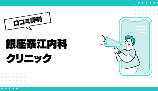 銀座泰江内科クリニックの口コミはやばいって本当？評判を徹底解説